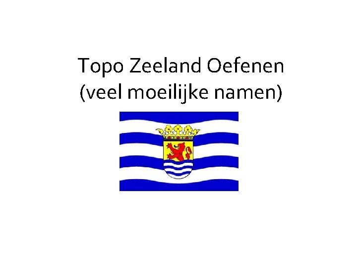 Topo Zeeland Oefenen (veel moeilijke namen) 