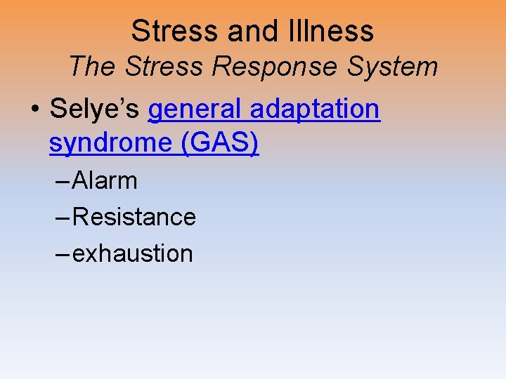 Stress and Illness The Stress Response System • Selye’s general adaptation syndrome (GAS) –