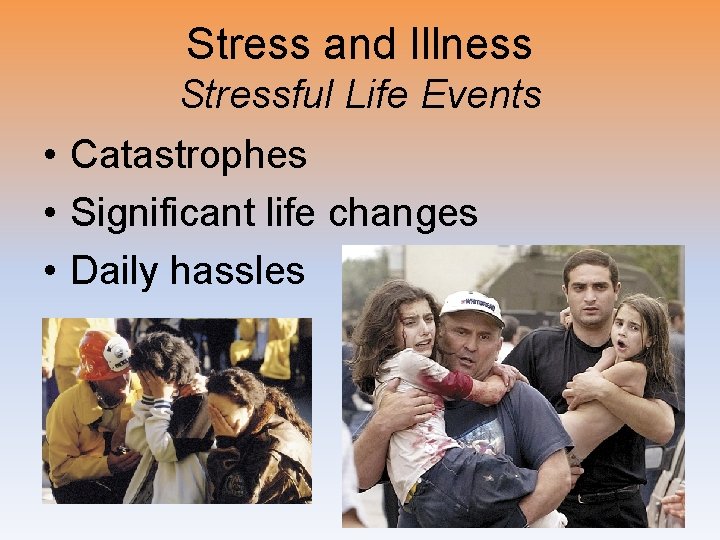 Stress and Illness Stressful Life Events • Catastrophes • Significant life changes • Daily