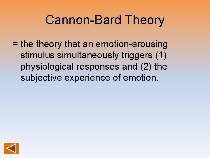 Cannon-Bard Theory = theory that an emotion-arousing stimulus simultaneously triggers (1) physiological responses and