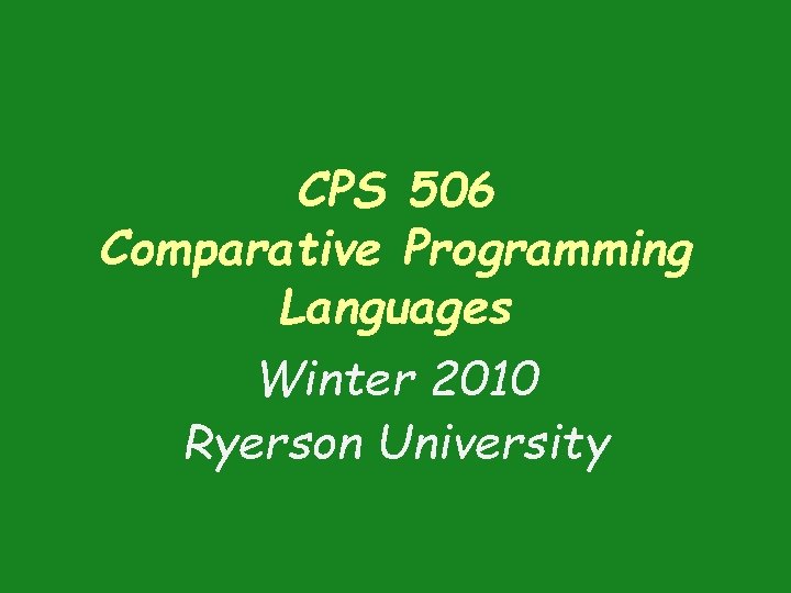 CPS 506 Comparative Programming Languages Winter 2010 Ryerson University CPS 506 Comparative Programming Languages Winter 2010 Ryerson University