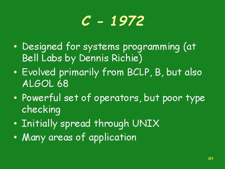 C - 1972 • Designed for systems programming (at Bell Labs by Dennis Richie) C - 1972 • Designed for systems programming (at Bell Labs by Dennis Richie)