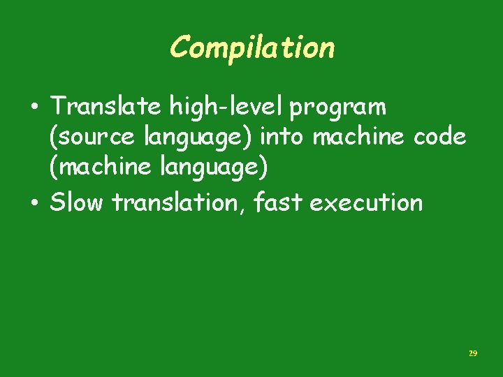 Compilation • Translate high-level program (source language) into machine code (machine language) • Slow Compilation • Translate high-level program (source language) into machine code (machine language) • Slow