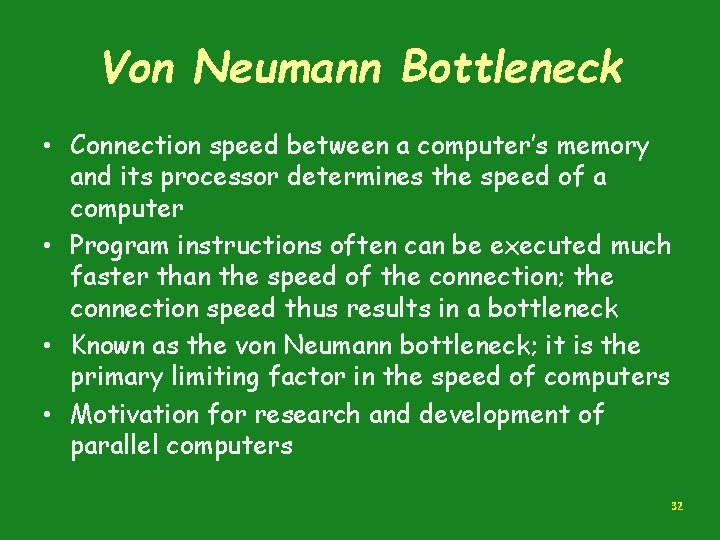 Von Neumann Bottleneck • Connection speed between a computer’s memory and its processor determines Von Neumann Bottleneck • Connection speed between a computer’s memory and its processor determines
