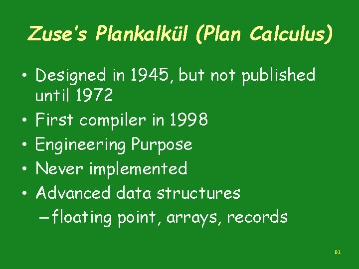 Zuse’s Plankalkül (Plan Calculus) • Designed in 1945, but not published until 1972 • Zuse’s Plankalkül (Plan Calculus) • Designed in 1945, but not published until 1972 •