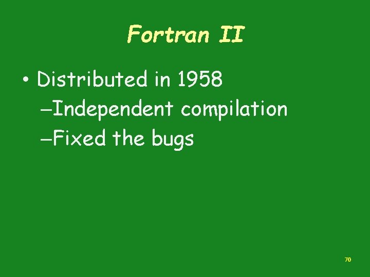 Fortran II • Distributed in 1958 –Independent compilation –Fixed the bugs 70 Fortran II • Distributed in 1958 –Independent compilation –Fixed the bugs 70