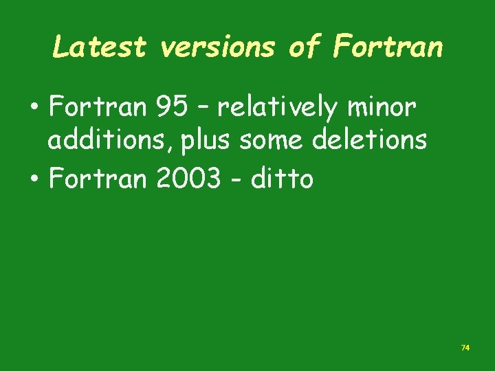 Latest versions of Fortran • Fortran 95 – relatively minor additions, plus some deletions Latest versions of Fortran • Fortran 95 – relatively minor additions, plus some deletions