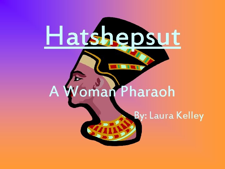 Hatshepsut A Woman Pharaoh By: Laura Kelley 
