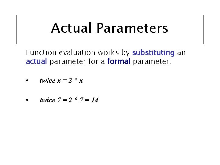 Actual Parameters Function evaluation works by substituting an actual parameter for a formal parameter: