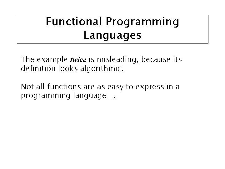 Functional Programming Languages The example twice is misleading, because its definition looks algorithmic. Not