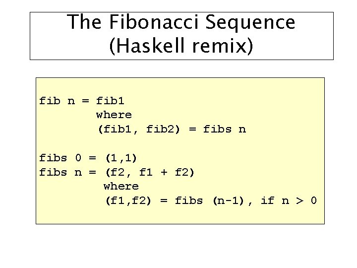 The Fibonacci Sequence (Haskell remix) fib n = fib 1 where (fib 1, fib