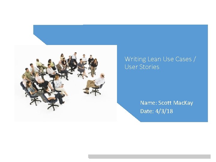 Writing Lean Use Cases / User Stories Name: Scott Mac. Kay Date: 4/3/18 