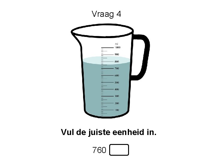 Vraag 4 Vul de juiste eenheid in. 760 