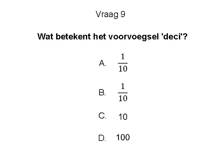 Vraag 9 Wat betekent het voorvoegsel 'deci'? A. B. C. D. 