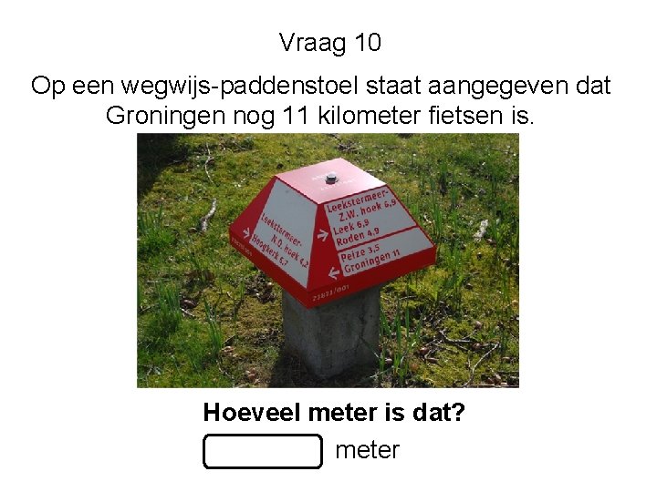 Vraag 10 Op een wegwijs-paddenstoel staat aangegeven dat Groningen nog 11 kilometer fietsen is.
