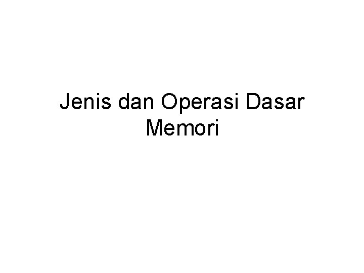 Jenis dan Operasi Dasar Memori Jenis dan Operasi Dasar Memori