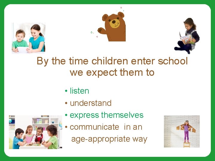 By the time children enter school we expect them to • listen • understand