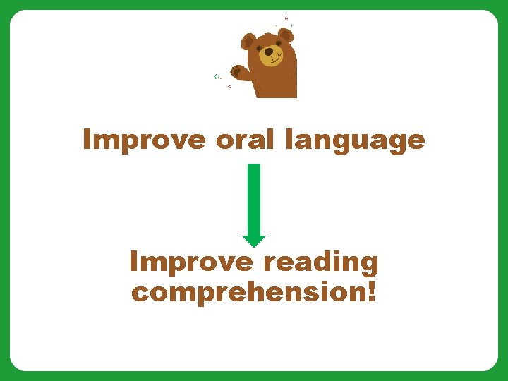 Improve oral language Improve reading comprehension! 