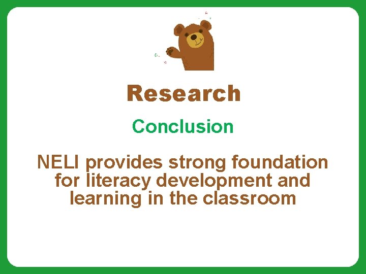 Research Conclusion NELI provides strong foundation for literacy development and learning in the classroom