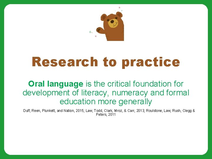 Research to practice Oral language is the critical foundation for development of literacy, numeracy