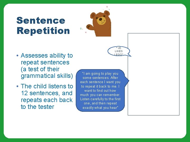 Sentence Repetition • Assesses ability to repeat sentences (a test of their grammatical skills)