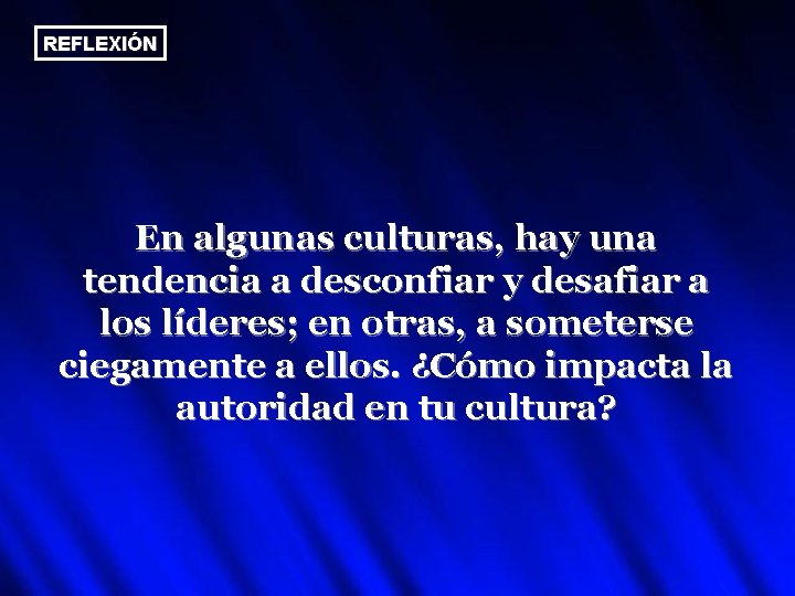 REFLEXIÓN En algunas culturas, hay una tendencia a desconfiar y desafiar a los líderes;
