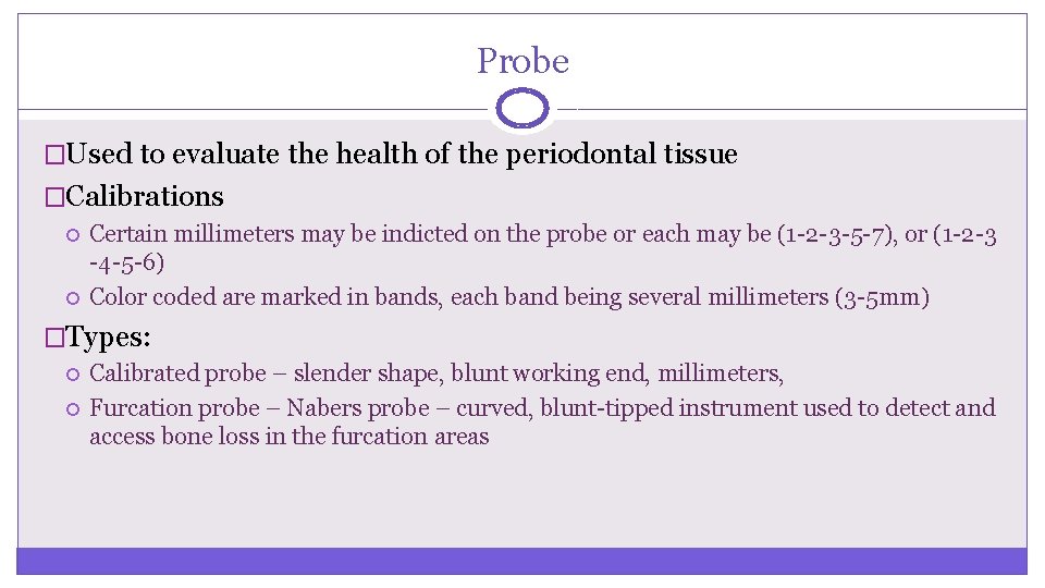 Probe �Used to evaluate the health of the periodontal tissue �Calibrations Certain millimeters may Probe �Used to evaluate the health of the periodontal tissue �Calibrations Certain millimeters may
