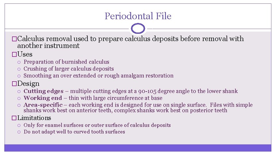 Periodontal File �Calculus removal used to prepare calculus deposits before removal with another instrument