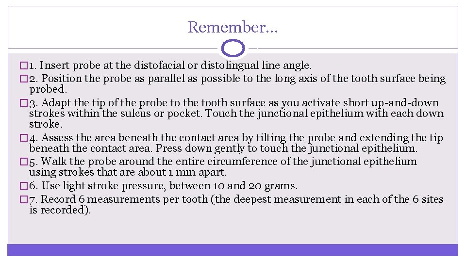 Remember… � 1. Insert probe at the distofacial or distolingual line angle. � 2.