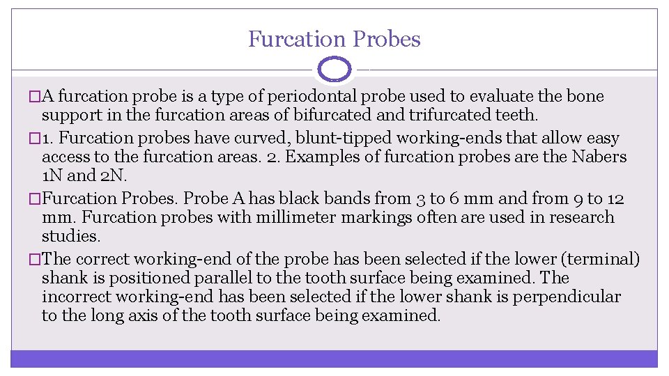 Furcation Probes �A furcation probe is a type of periodontal probe used to evaluate