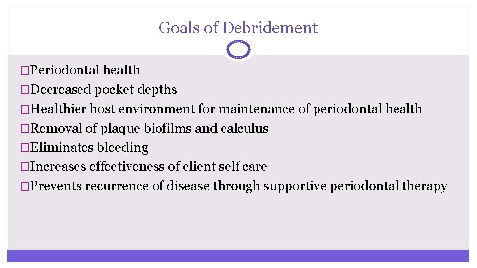 Goals of Debridement �Periodontal health �Decreased pocket depths �Healthier host environment for maintenance of