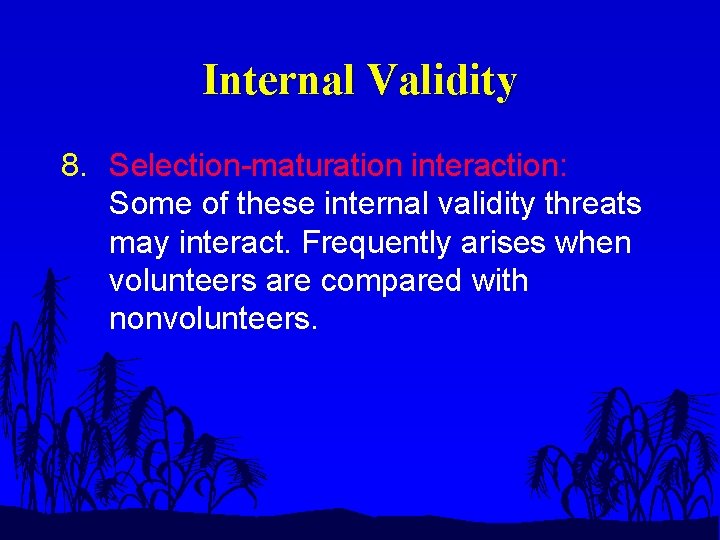 Internal Validity 8. Selection-maturation interaction: Some of these internal validity threats may interact. Frequently