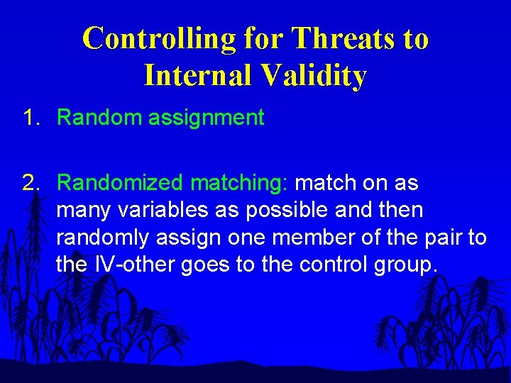 Controlling for Threats to Internal Validity 1. Random assignment 2. Randomized matching: match on