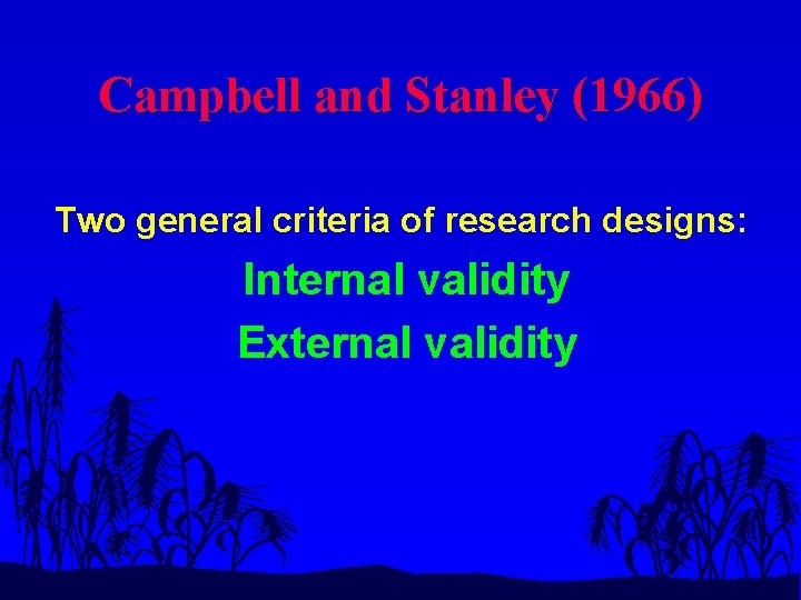 Campbell and Stanley (1966) Two general criteria of research designs: Internal validity External validity