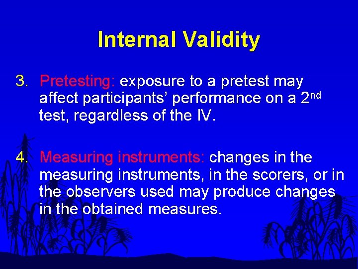 Internal Validity 3. Pretesting: exposure to a pretest may affect participants’ performance on a