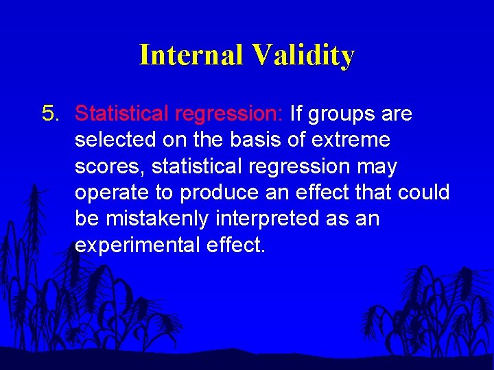 Internal Validity 5. Statistical regression: If groups are selected on the basis of extreme
