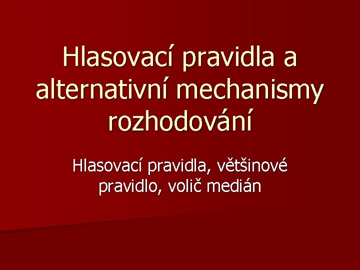 Hlasovací pravidla a alternativní mechanismy rozhodování Hlasovací pravidla, většinové pravidlo, volič medián Hlasovací pravidla a alternativní mechanismy rozhodování Hlasovací pravidla, většinové pravidlo, volič medián
