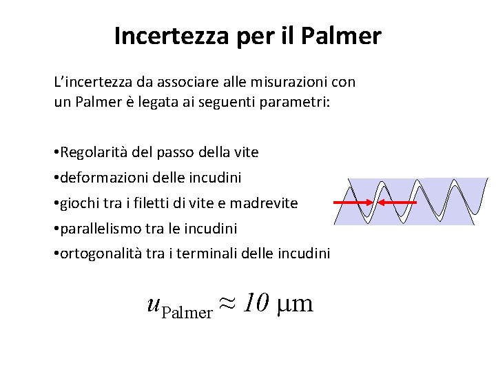 Incertezza per il Palmer L’incertezza da associare alle misurazioni con un Palmer è legata Incertezza per il Palmer L’incertezza da associare alle misurazioni con un Palmer è legata