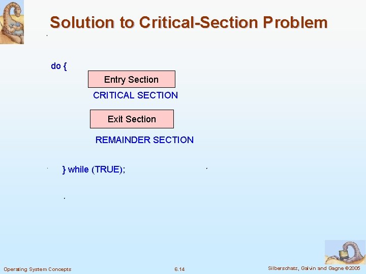 Solution to Critical-Section Problem do { Entry Section CRITICAL SECTION Exit Section REMAINDER SECTION