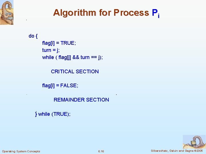 Algorithm for Process Pi do { flag[i] = TRUE; turn = j; while (