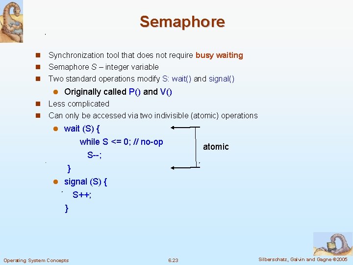 Semaphore n Synchronization tool that does not require busy waiting n Semaphore S –