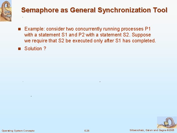 Semaphore as General Synchronization Tool n Example: consider two concurrently running processes P 1