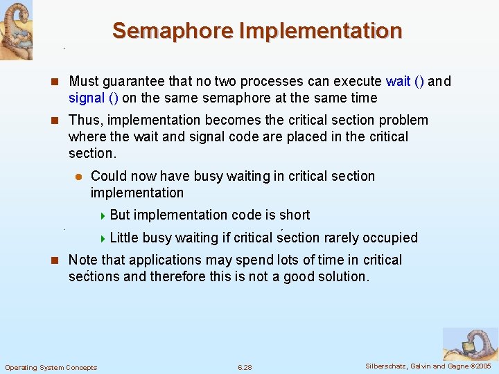 Semaphore Implementation n Must guarantee that no two processes can execute wait () and