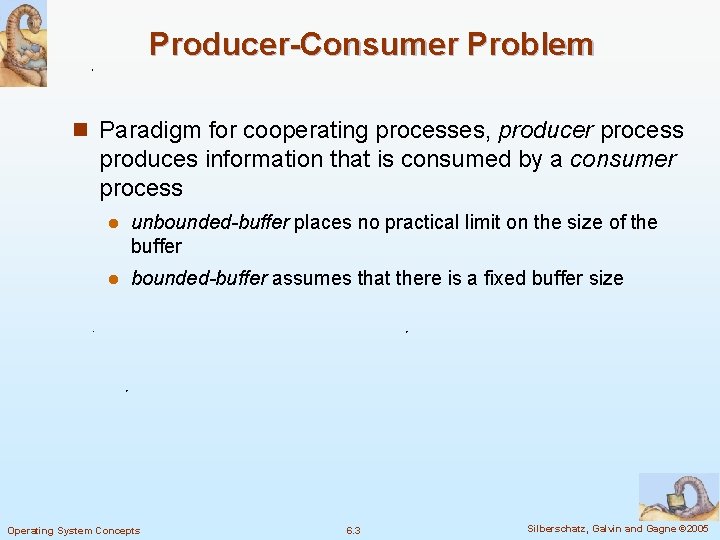 Producer-Consumer Problem n Paradigm for cooperating processes, producer process produces information that is consumed