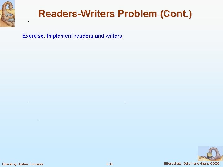 Readers-Writers Problem (Cont. ) Exercise: Implement readers and writers Operating System Concepts 6. 39