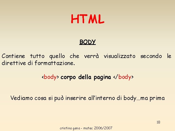 HTML BODY Contiene tutto quello che verrà visualizzato secondo le direttive di formattazione. <body> HTML BODY Contiene tutto quello che verrà visualizzato secondo le direttive di formattazione. <body>