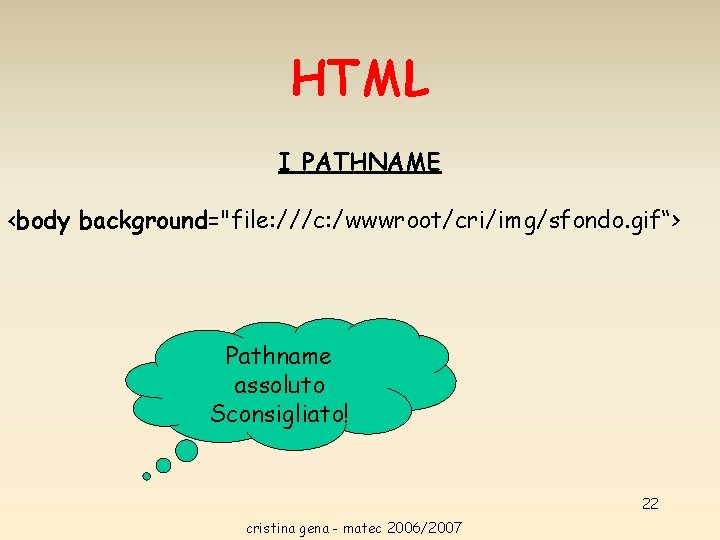 HTML I PATHNAME <body background="file: ///c: /wwwroot/cri/img/sfondo. gif“> Pathname assoluto Sconsigliato! 22 cristina gena HTML I PATHNAME <body background="file: ///c: /wwwroot/cri/img/sfondo. gif“> Pathname assoluto Sconsigliato! 22 cristina gena