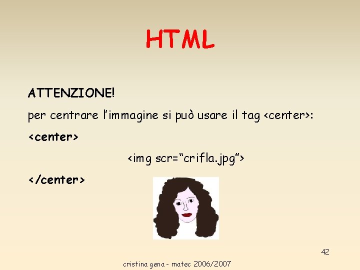 HTML ATTENZIONE! per centrare l’immagine si può usare il tag <center>: <center> <img scr=“crifla. HTML ATTENZIONE! per centrare l’immagine si può usare il tag <center>: <center> <img scr=“crifla.