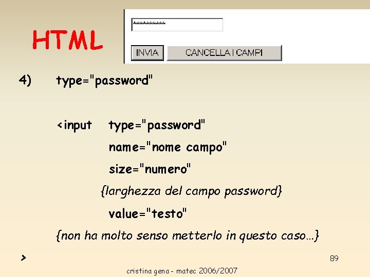 HTML 4) type="password" <input type="password" name="nome campo" size="numero" {larghezza del campo password} value="testo" {non HTML 4) type="password" <input type="password" name="nome campo" size="numero" {larghezza del campo password} value="testo" {non