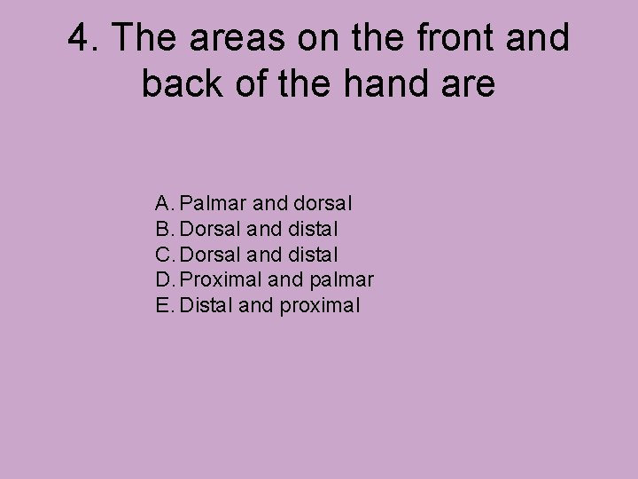 4. The areas on the front and back of the hand are A. Palmar